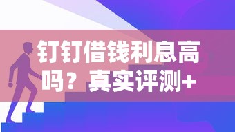 钉钉借钱利息高吗？真实评测+避坑攻略