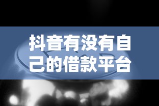 抖音有没有自己的借款平台？这3个细节要擦亮眼睛看