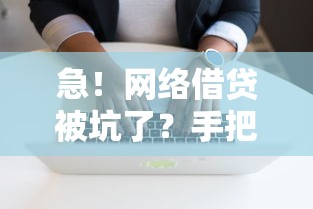 急！网络借贷被坑了？手把手教你应对诈骗套路