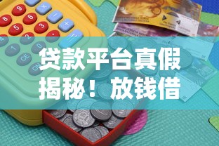 贷款平台真假揭秘！放钱借钱到底靠谱吗？