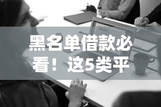黑名单借款必看！这5类平台还能放款，老哥别慌
