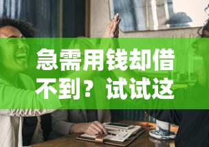 急需用钱却借不到?试试这几个靠谱方法! 急需用钱却借不到?试试这几个靠谱方法!