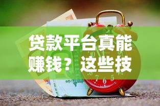 贷款平台真能赚钱？这些技巧助你巧妙周转资金！
