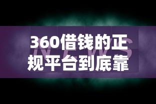 360借钱的正规平台到底靠不靠谱？实测分析这几点必须看