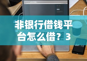 非银行借钱平台怎么借？3分钟搞懂借款流程和避坑技巧