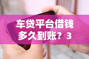 车贷平台借钱多久到账？3天到7天关键看这几点！