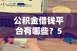 公积金借钱平台有哪些？5大靠谱渠道一图秒懂