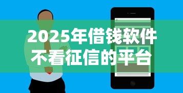 2025年借钱软件不看征信的平台大揭秘：秒到账、低利率，这些口子真的靠谱吗？