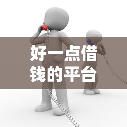 好一点借钱的平台叫什么？这5个靠谱渠道亲测推荐！