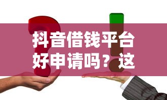 抖音借钱平台好申请吗？这几个技巧让你轻松下款！