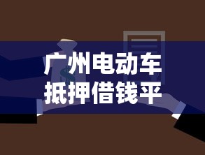 广州电动车抵押借钱平台怎么选？这几点必须知道！
