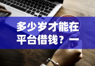 多少岁才能在平台借钱？一文说透年龄限制和借款技巧