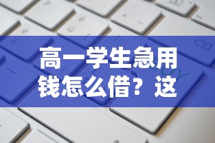 高一学生急用钱怎么借？这些正规平台或许能帮到你