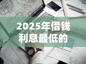 2025年借钱利息最低的平台推荐：这5家通过率高、放款快！