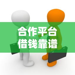 合作平台借钱靠谱吗？手把手教你安全借款不踩坑