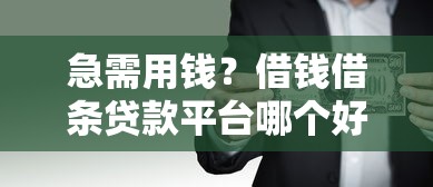急需用钱？借钱借条贷款平台哪个好？这篇攻略帮你避坑选对！