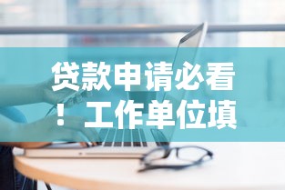 贷款申请必看！工作单位填写技巧大公开