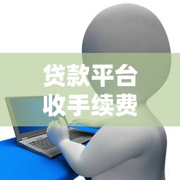 贷款平台收手续费吗？揭秘常见收费套路，看完少花冤枉钱！