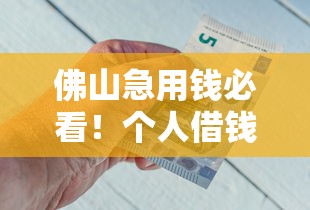 佛山急用钱必看！个人借钱平台电话及避坑指南