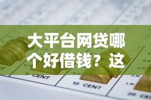 大平台网贷哪个好借钱？这5个靠谱渠道真实测评，急用钱必看！