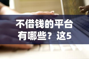 不借钱的平台有哪些？这5类靠谱替代方案推荐！