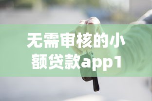 无需审核的小额贷款app18岁可以用吗，公布5个无视黑户下款口子名单大全