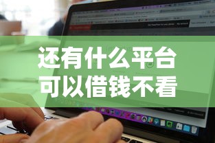 还有什么平台可以借钱不看征信分期12期：试试这五个无视黑白户秒下款口子平台