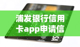 浦发银行信用卡app申请信用卡不通过，公布五个不看征信容易贷款的平台