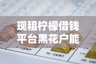 现租柠檬借钱平台黑花户能百分百下款吗，整理五个小额网贷平台
