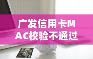 广发信用卡MAC校验不通过是怎么回事？梳理五个网贷平台排名不分先后前100名