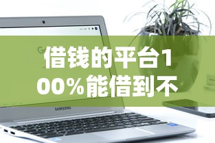 借钱的平台100%能借到不看征信软件，分享5个91借钱平台客服电话