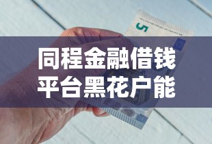 同程金融借钱平台黑花户能百分百下款吗：整合五个60到65借款平台