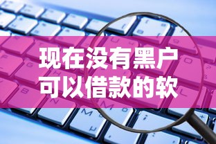 现在没有黑户可以借款的软件了吗安全吗：分享五个不需要审核的贷款平台