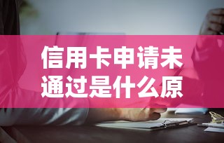 信用卡申请未通过是什么原医：推荐五个芝麻分700能秒下的口子