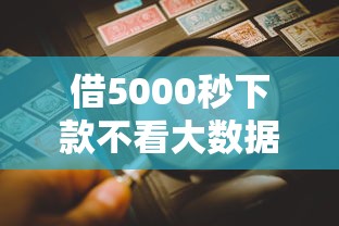 借5000秒下款不看大数据会怎么样：公布5个平台借钱不看综合评分