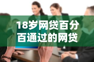 18岁网贷百分百通过的网贷软件下载：整合五个正规贷款公司平台