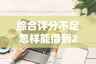 综合评分不足怎样能借到20000？公布五个网贷平台投诉举报电话