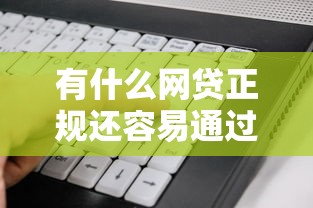 有什么网贷正规还容易通过审批的软件：看看这五个贷款平台靠谱利息低