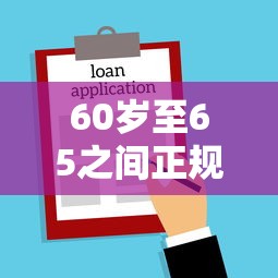 60岁至65之间正规借款平台好下款，公布5个适合大学生的贷款平台