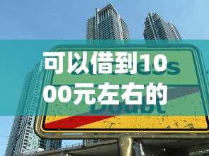 可以借到1000元左右的借款app：整合5个比较好的小额贷款软件
