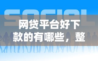 网贷平台好下款的有哪些，整理5个比较容易贷款的平台