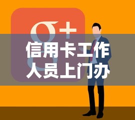 信用卡工作人员上门办理的能通过吗，分享5个平台借钱好通过