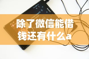 除了微信能借钱还有什么app可以：推荐5个黑口子必下款app2023