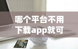 哪个平台不用下载app就可以贷款，分享5个容易下款的借款平台2025