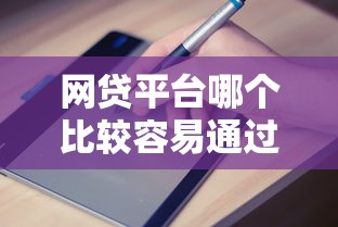 网贷平台哪个比较容易通过不看征信：试试这五个综合评估未通过平台可以借钱