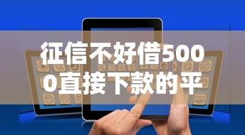 征信不好借5000直接下款的平台？推荐五个黑名单能借到的网贷平台