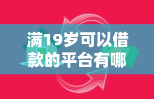 满19岁可以借款的平台有哪些软件，罗列五个银行贷款平台