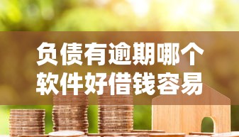 负债有逾期哪个软件好借钱容易通过？梳理5个黑户成功获取大额贷款的口子