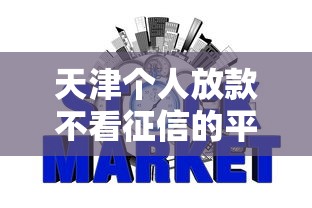 天津个人放款不看征信的平台叫什么：梳理5个直接放款的网贷平台