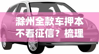 滁州全款车押本不看征信？梳理五个16周岁贷款平台